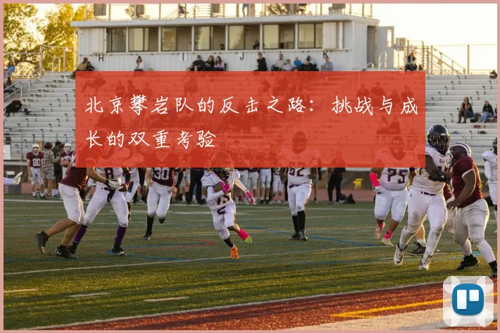 北京攀岩队的反击之路：挑战与成长的双重考验